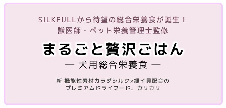 SILKFULLから待望の総合栄養食が誕生！獣医師・ペット栄養管理士監修 まるごと贅沢ごはん ― 犬用総合栄養食 ― 新 機能性素材カラダシルク×緑イ貝配合のプレミアムドライフード、カリカリ